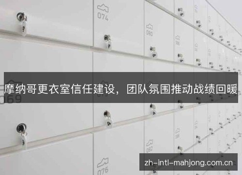 摩纳哥更衣室信任建设,团队氛围推动战绩回暖 摩纳哥更衣室信任建设,团队氛围推动战绩回暖