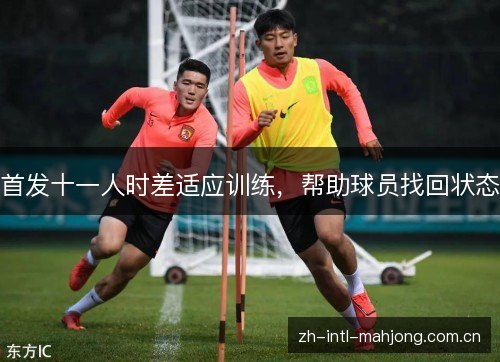 首发十一人时差适应训练,帮助球员找回状态 首发十一人时差适应训练,帮助球员找回状态