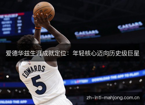 爱德华兹生涯成就定位：年轻核心迈向历史级巨星
