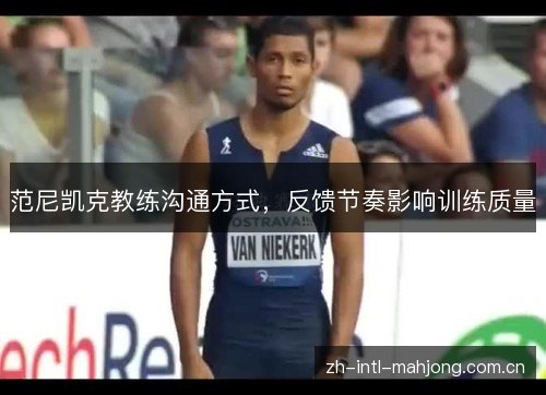范尼凯克教练沟通方式,反馈节奏影响训练质量 范尼凯克教练沟通方式,反馈节奏影响训练质量